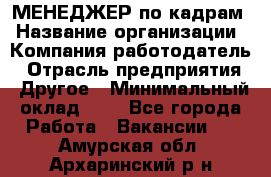 МЕНЕДЖЕР по кадрам › Название организации ­ Компания-работодатель › Отрасль предприятия ­ Другое › Минимальный оклад ­ 1 - Все города Работа » Вакансии   . Амурская обл.,Архаринский р-н